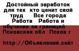 Достойный заработок для тех, кто ценит свой труд . - Все города Работа » Работа и обучение за границей   . Псковская обл.,Псков г.